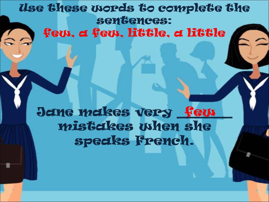 Use these words to complete the sentences: few, a few, little, a little Jane